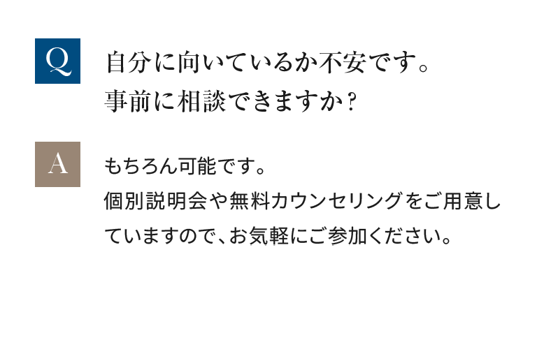 事前相談可能です。個別説明会や無料カウンセリングをご用意していますので、お気軽にご参加ください。