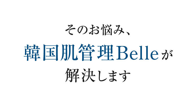そのお悩み、韓国肌管理Belleが解決します
